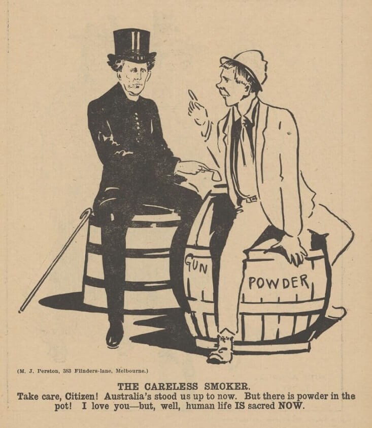 Two men sit on barrels of gun powder. One man smokes a pipe. The caption reads: The careless smoker. Take care Citizen! Australia's stood us up to now. But there is powder in the pot! I love you- but, well, human life IS sacred NOW.