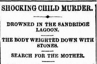 Newspaper headline: Shocking Child Murder | Drowned In The Sandridge Lagoon | The Body Weighted Down With Stones | Search For The Mother