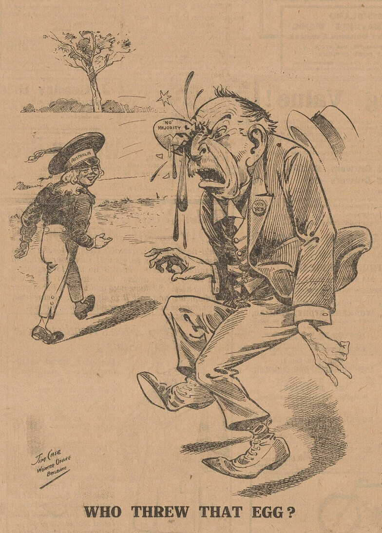 cartoon of a child labelled 'Australia' walking away from a cartoon of Prime Minister Billy Hughes who has an impact of an egg shell in his eye. the egg is labelled '"no" majority'. He wears a 'vote yes' badge. The caption reads "who threw that egg?"