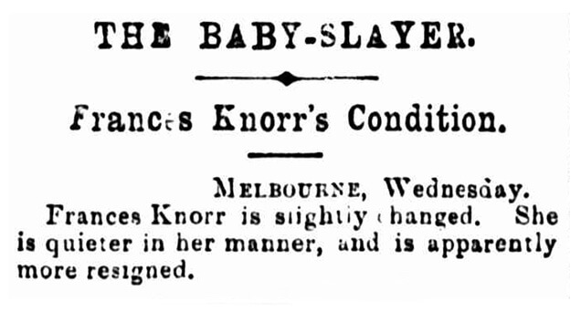 The baby slayer condition The Baby-Slayer | Frances Knorr's Condition | Melbourne, Wednesday. Frances Knorr is slightly changed. She is quieter in her manner, and is apparently more resigned.